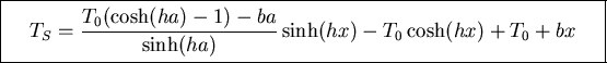 \fbox{\parbox{12cm}{
\begin{displaymath}T_S=\frac{T_0(\cosh(ha)-1)-ba}{\sinh(ha)}\sinh(hx)-T_0\cosh(hx)+T_0+bx
\end{displaymath}}}